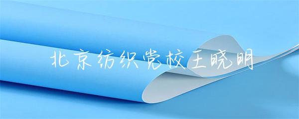 北京紡織黨校王曉明 傳承與創(chuàng)新，探索紡織業(yè)未來(lái)之路